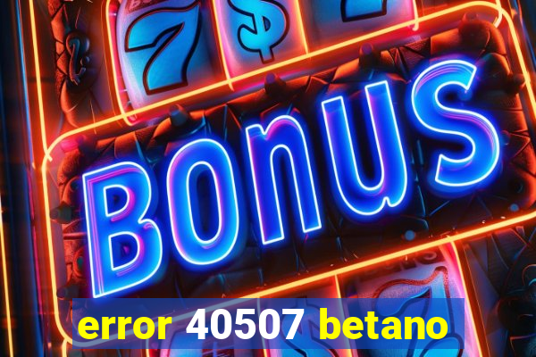 error 40507 betano