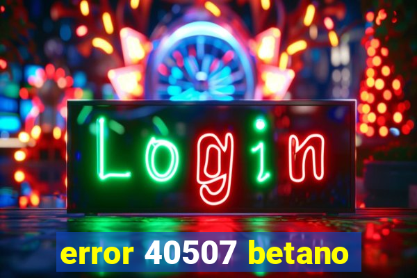 error 40507 betano