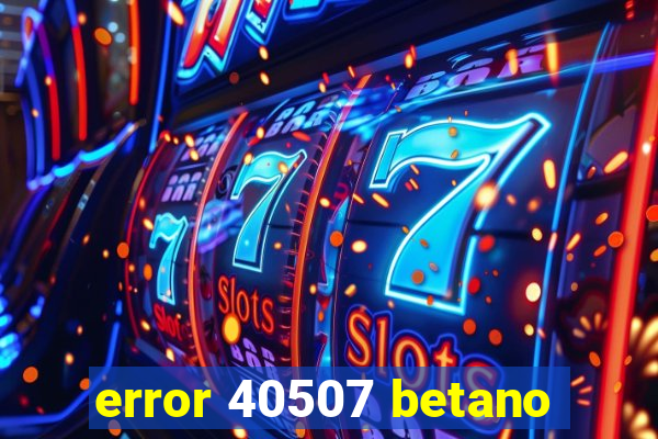 error 40507 betano