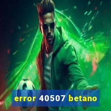 error 40507 betano