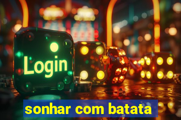 sonhar com batata