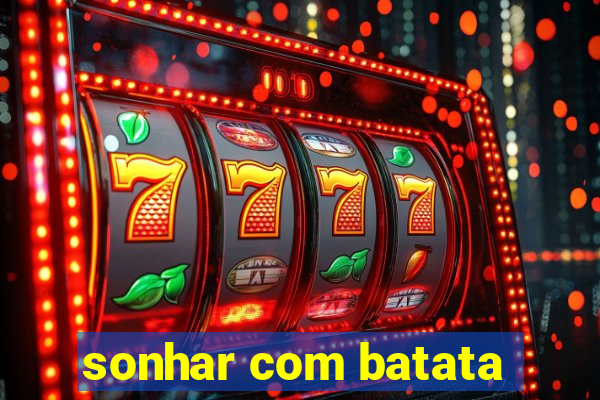 sonhar com batata