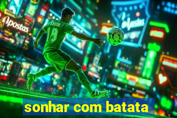 sonhar com batata