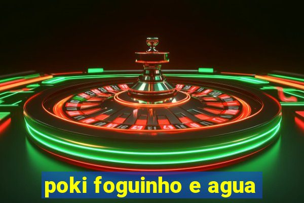 poki foguinho e agua