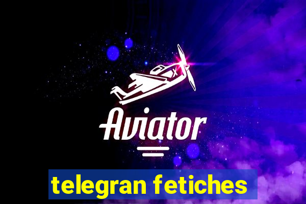 telegran fetiches