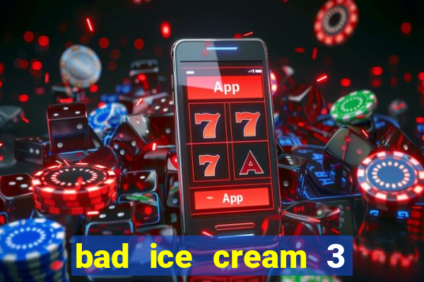 bad ice cream 3 no jogos 360