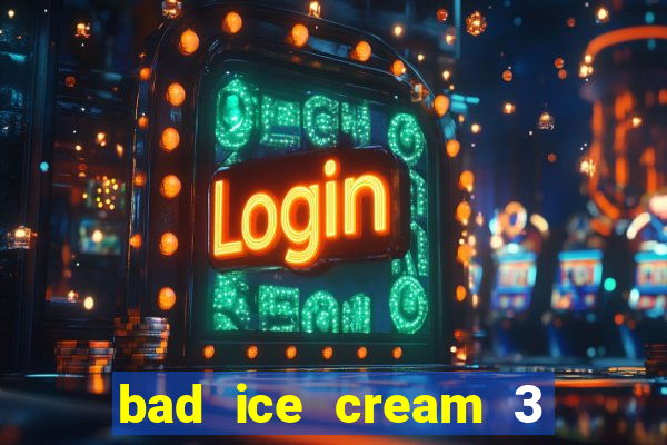 bad ice cream 3 no jogos 360