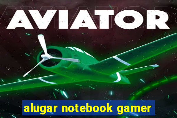 alugar notebook gamer