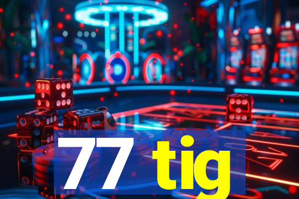 77 tig