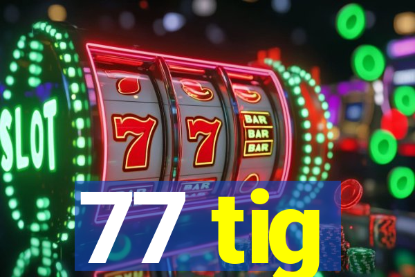 77 tig