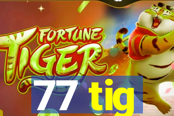 77 tig