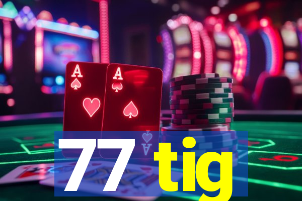 77 tig