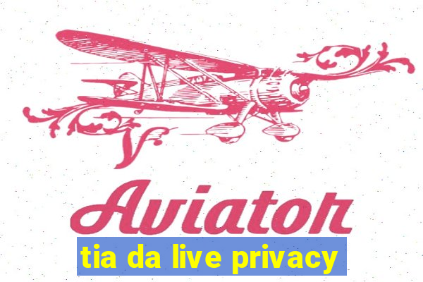 tia da live privacy