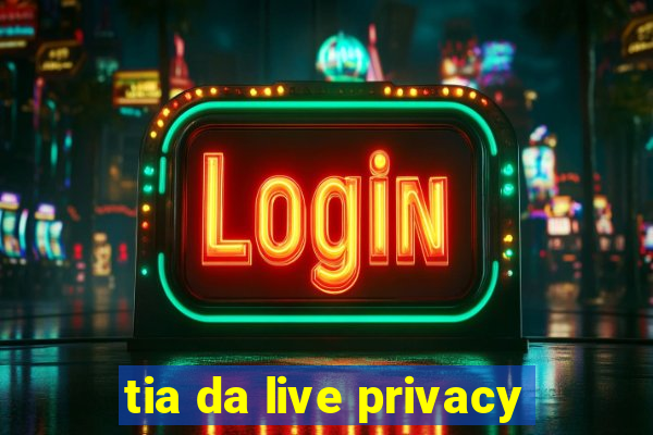 tia da live privacy