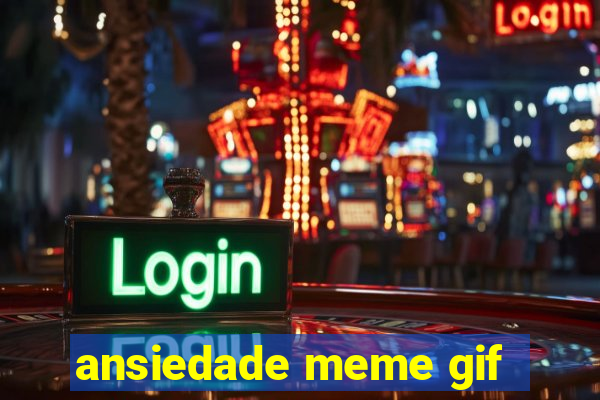 ansiedade meme gif