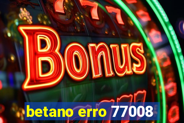 betano erro 77008