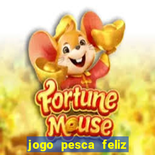 jogo pesca feliz que ganha dinheiro