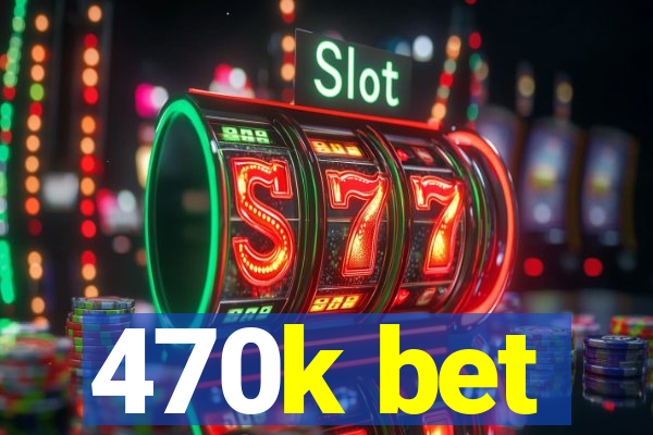 470k bet