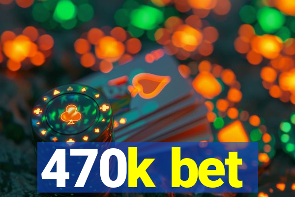 470k bet