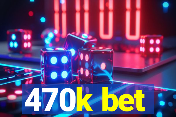 470k bet