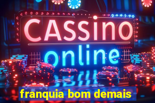 franquia bom demais