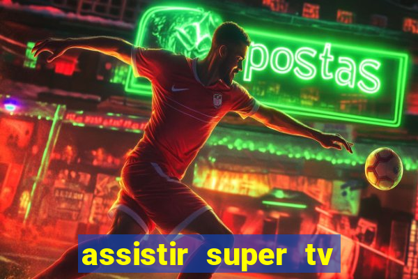 assistir super tv ao vivo