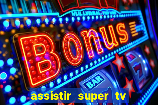 assistir super tv ao vivo