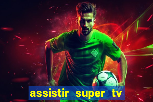 assistir super tv ao vivo