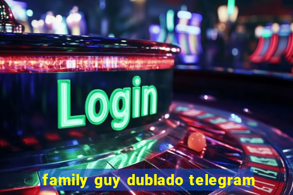 family guy dublado telegram