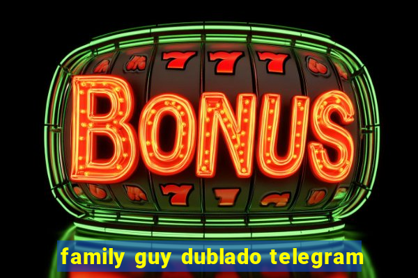 family guy dublado telegram