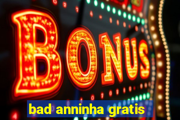 bad anninha gratis