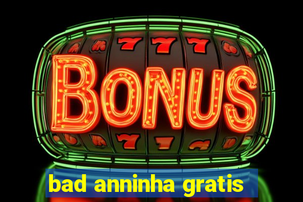 bad anninha gratis