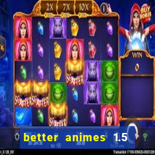 better animes 1.5 apk download