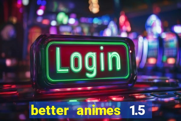 better animes 1.5 apk download