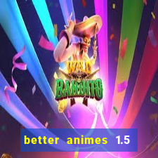 better animes 1.5 apk download