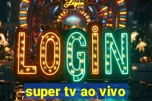 super tv ao vivo