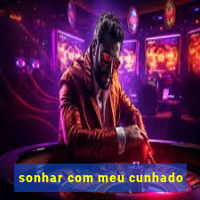 sonhar com meu cunhado