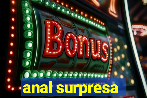 anal surpresa