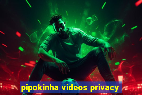 pipokinha videos privacy