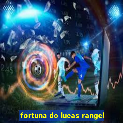 fortuna do lucas rangel