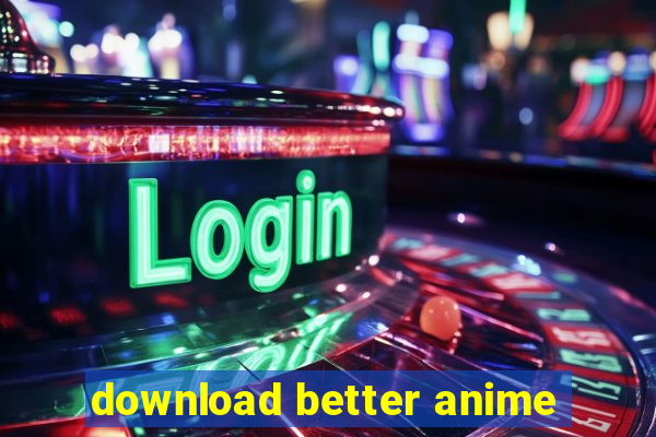 download better anime