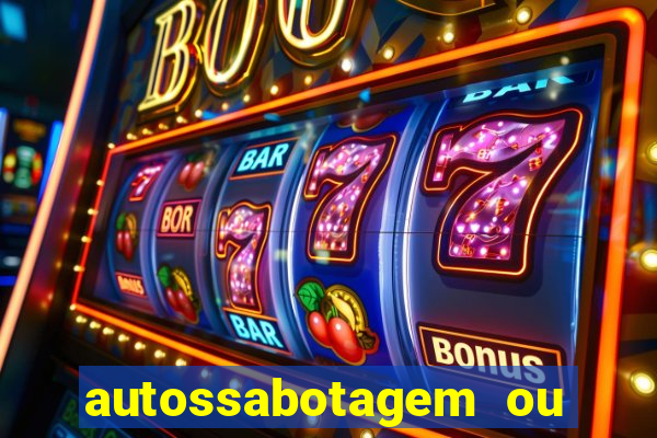 autossabotagem ou auto sabotagem