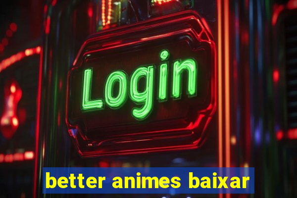 better animes baixar