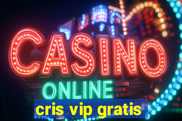 cris vip gratis