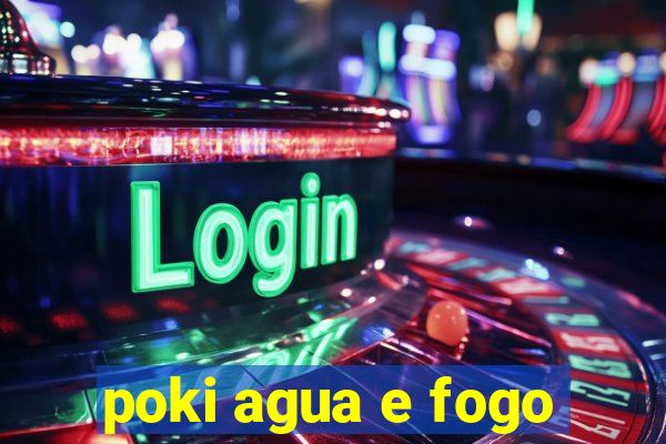 poki agua e fogo