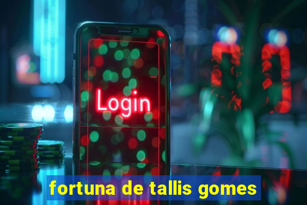 fortuna de tallis gomes