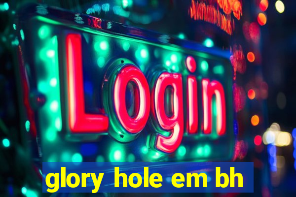 glory hole em bh