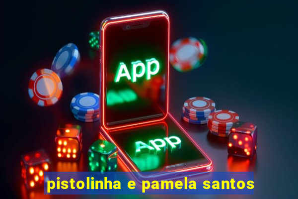 pistolinha e pamela santos