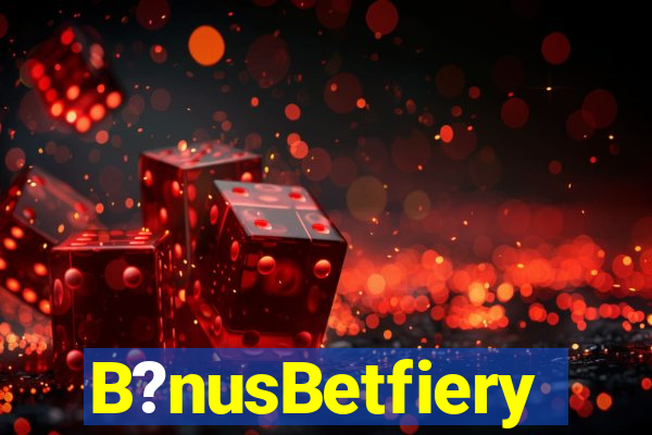 B?nusBetfiery