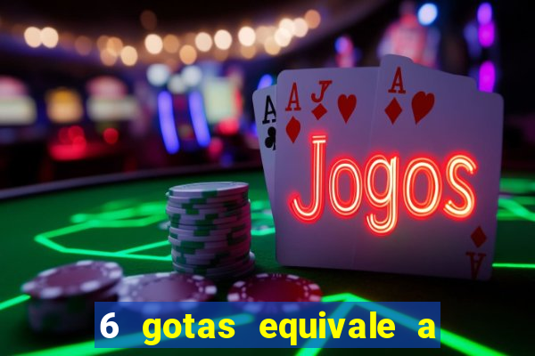 6 gotas equivale a quantos ml